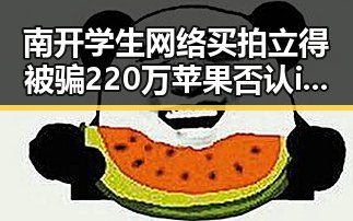 南开学生网络买拍立得被骗220万苹果否认iPhone改日期空出20G内幕