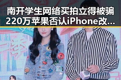 南开学生网络买拍立得被骗220万苹果否认iPhone改日期空出20G内幕