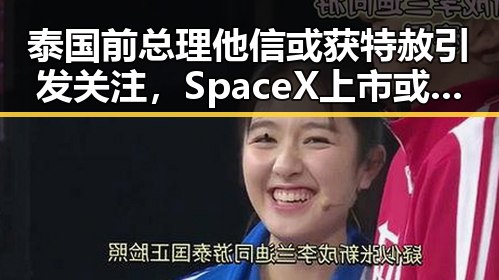 泰国前总理他信或获特赦引发关注,SpaceX上市或影响美高官财产