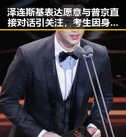 泽连斯基表达愿意与普京直接对话引关注，考生因身份证丢失北京警方当场补办引热议