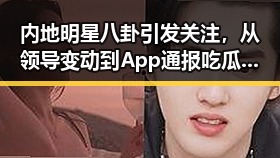 内地明星八卦引发关注,从领导变动到App通报吃瓜热潮