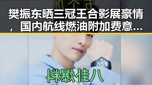 樊振东晒三冠王合影展豪情，国内航线燃油附加费意外下调引发关注
