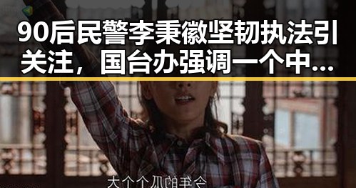 90后民警李秉徽坚韧执法引关注,国台办强调一个中国原则彰显大势
