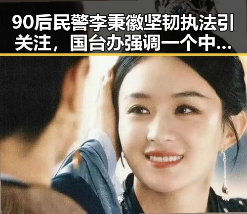 90后民警李秉徽坚韧执法引关注,国台办强调一个中国原则彰显大势