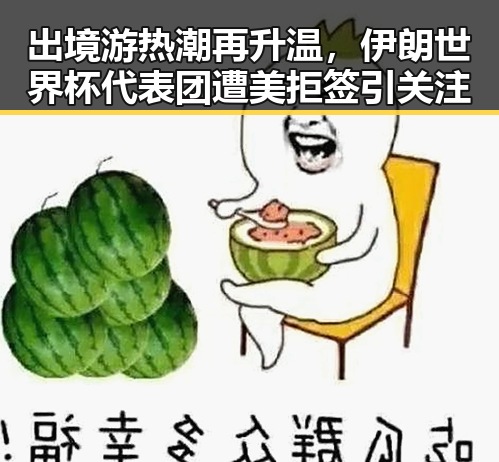 出境游热潮再升温，伊朗世界杯代表团遭美拒签引关注