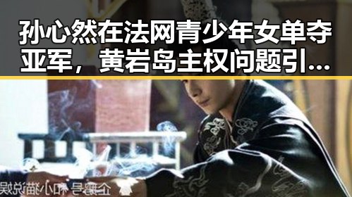 孙心然在法网青少年女单夺亚军，黄岩岛主权问题引发新关注